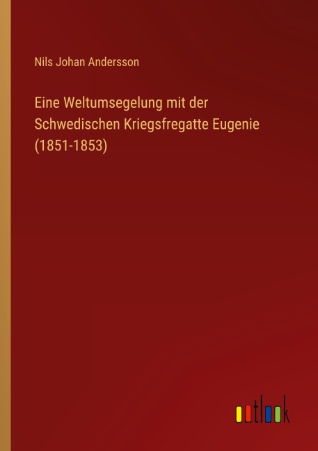 Eine Weltumsegelung mit der Schwedischen Kriegsfregatte Eugenie (1851-1853) - Nils Johan Andersson