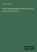 Cover-Bild zum Titel 'Geschichte Napoleons und der großen Armee im Jahr 1812' von 'Graf von Segúr'