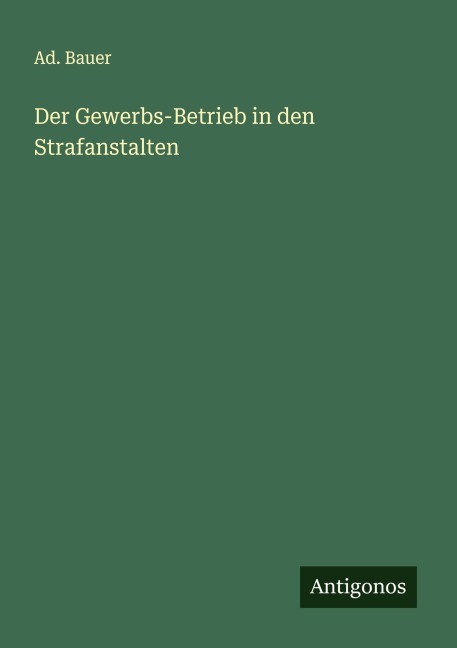 Der Gewerbs-Betrieb in den Strafanstalten - Ad. Bauer