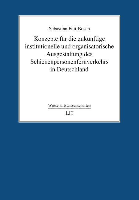 Konzepte für die zukünftige institutionelle und organisatorische Ausgestaltung des Schienenpersonenfernverkehrs in Deutschland - Sebastian Fuit-Bosch