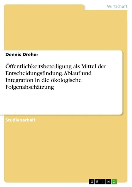 Öffentlichkeitsbeteiligung als Mittel der Entscheidungsfindung. Ablauf und Integration in die ökologische Folgenabschätzung - Dennis Dreher