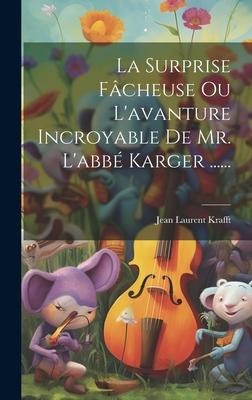 La Surprise Fâcheuse Ou L'avanture Incroyable De Mr. L'abbé Karger ...... - Jean Laurent Krafft