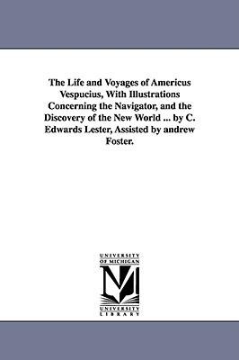The Life and Voyages of Americus Vespucius, with Illustrations Concerning the Navigator, and the Discovery of the New World ... by C. Edwards Lester, - Charles Edwards Lester, C. Edwards (Charles Edwards) Lester