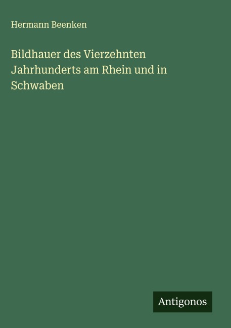 Bildhauer des Vierzehnten Jahrhunderts am Rhein und in Schwaben - Hermann Beenken