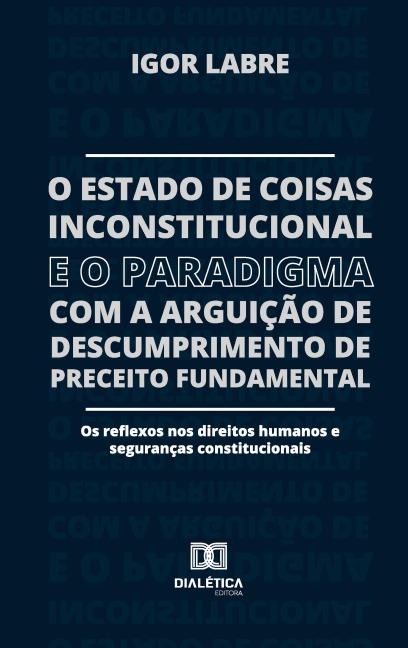 O Estado de Coisas Inconstitucional e o Paradigma com a Arguição de Descumprimento de Preceito Fundamental - Igor Labre