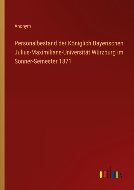 Personalbestand der Königlich Bayerischen Julius-Maximilians-Universität Würzburg im Sonner-Semester 1871 - Anonym