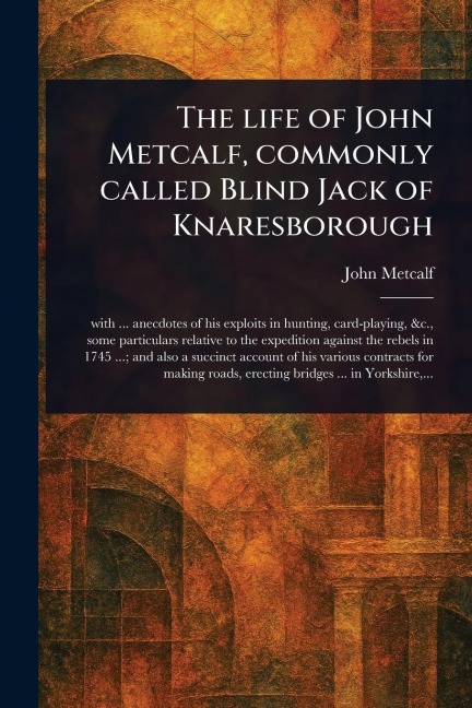 The Life of John Metcalf, Commonly Called Blind Jack of Knaresborough - John Metcalf