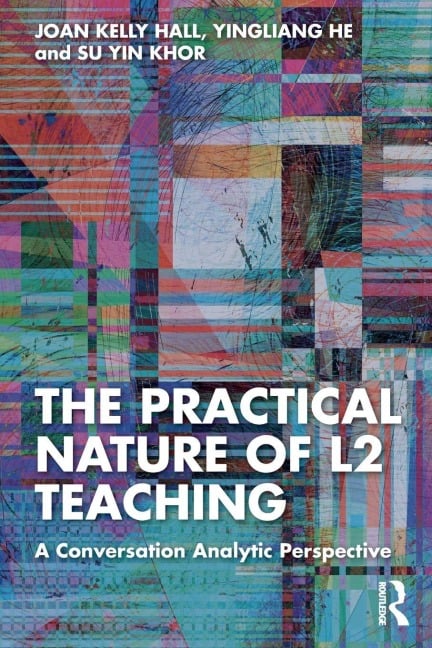 The Practical Nature of L2 Teaching - Joan Kelly Hall, Su Yin Khor, Yingliang He