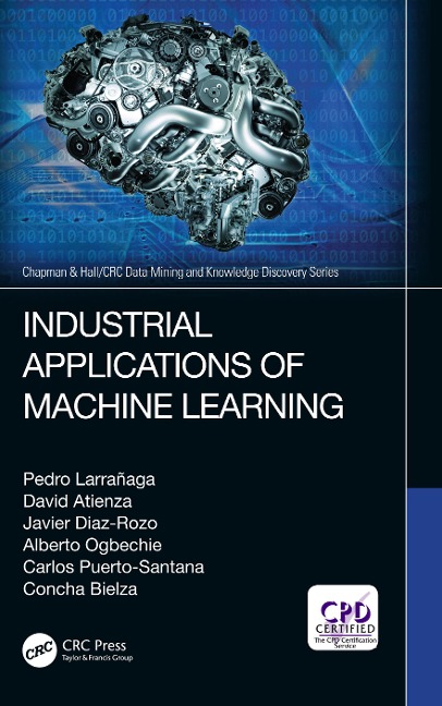 Industrial Applications of Machine Learning - Pedro Larrañaga, Javier Diaz-Rozo, David Atienza, Alberto Ogbechie, Concha Bielza