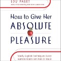 How to Give Her Absolute Pleasure Lib/E: Totally Explicit Techniques Every Woman Wants Her Man to Know - Lou Paget