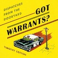 Got Warrants?: Dispatches from the Dooryard - Timothy A. Cotton