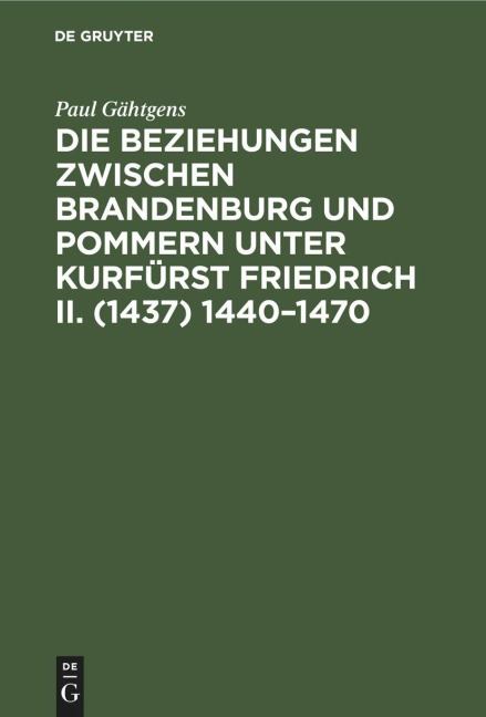 Die Beziehungen zwischen Brandenburg und Pommern unter Kurfürst Friedrich II. (1437) 1440-1470 - Paul Gähtgens