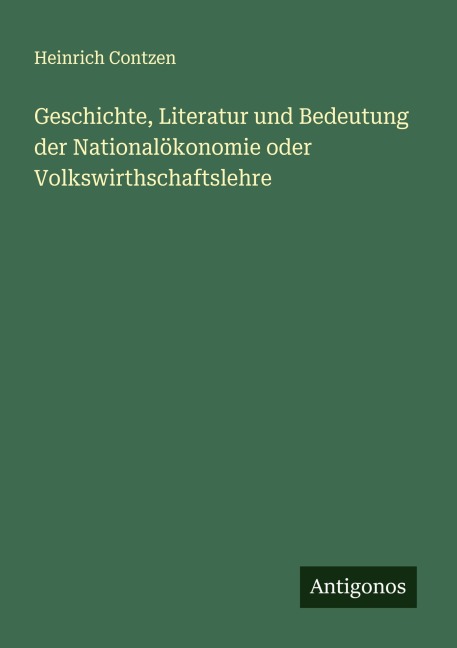 Geschichte, Literatur und Bedeutung der Nationalökonomie oder Volkswirthschaftslehre - Heinrich Contzen