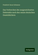 Das Verbrechen des ausgezeichneten Diebstahls nach den neuen deutschen Gesetzbüchern - Friedrich Oscar Schwarze