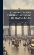 Cover-Bild zum Titel 'Le Grand Ãlecteur FrÃ(c)dÃ(c)ric Guillaume De Brandebourg' von 'Albert Waddington'