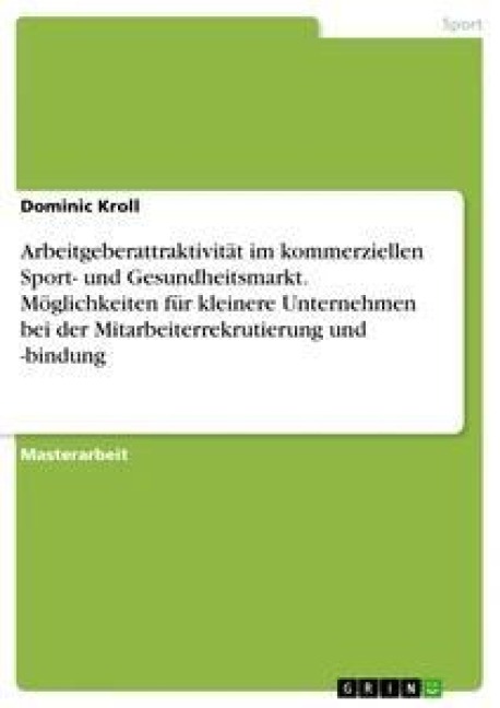 Arbeitgeberattraktivität im kommerziellen Sport- und Gesundheitsmarkt. Möglichkeiten für kleinere Unternehmen bei der Mitarbeiterrekrutierung und -bindung - Dominic Kroll