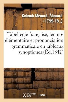 Tabellégie Française, Lecture Élémentaire Et Prononciation Grammaticale En Tableaux Synoptiques: 2e Édition - Édouard Colomb-Ménard