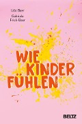Wie Kinder fühlen - Udo Baer, Gabriele Frick-Baer