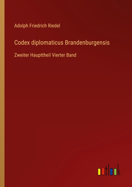 Codex diplomaticus Brandenburgensis - Adolph Friedrich Riedel