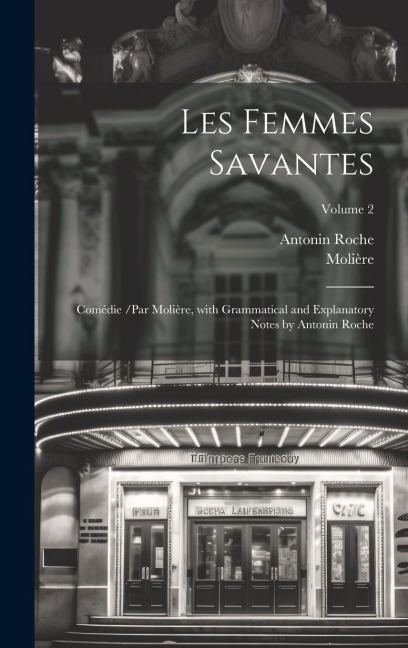 Les Femmes Savantes: Comédie /par Molière, with Grammatical and Explanatory Notes by Antonin Roche; Volume 2 - Molière, Antonin Roche