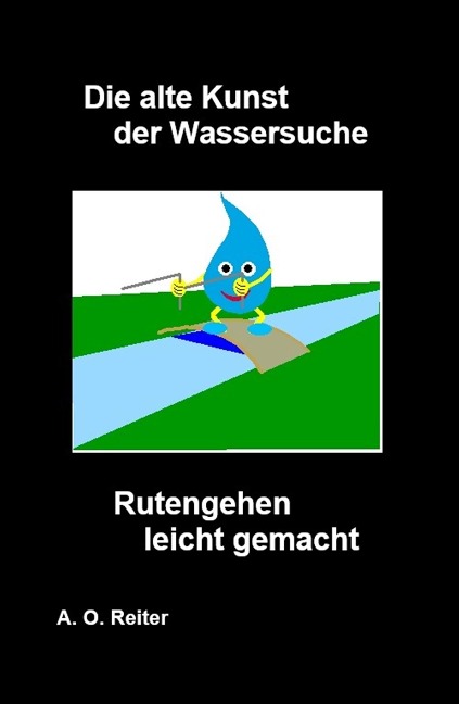 Die alte Kunst der Wassersuche - Rutengehen leicht gemacht - A. O. Reiter