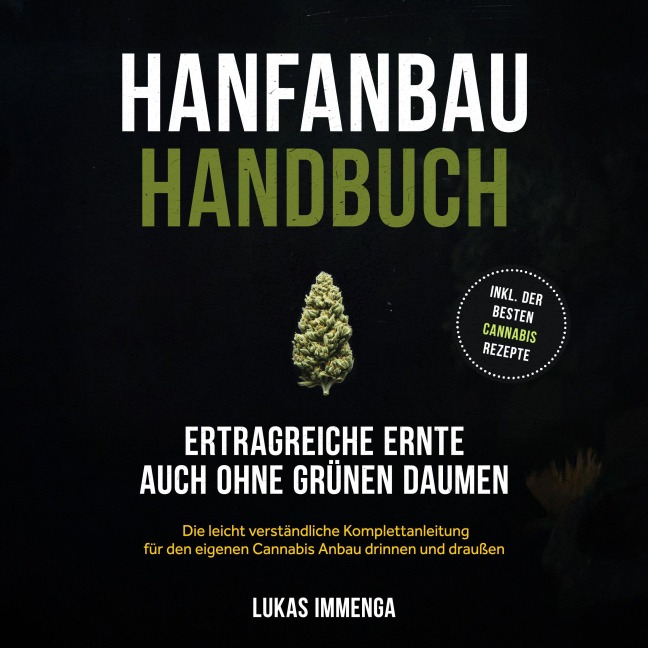 Hanfanbau Handbuch - Ertragreiche Ernte auch ohne grünen Daumen: Die leicht verständliche Komplettanleitung für den eigenen Cannabis Anbau drinnen und draußen - inkl. der besten Cannabis Rezepte - Lukas Immenga
