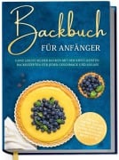 Cover-Bild zum Titel 'Backbuch für Anfänger: Ganz leicht selber backen mit den köstlichsten Backrezepten für jeden Geschmack und Anlass - Kuchen, Torten, Tartes, Pies, Cupcakes, Kekse, Soufflés, Flammkuchen, Brote u.v.m.' von 'Claudia Lehmhuis'