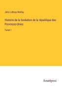Cover-Bild zum Titel 'Histoire de la fondation de la république des Provinces-Unies' von 'John Lothrop Motley'