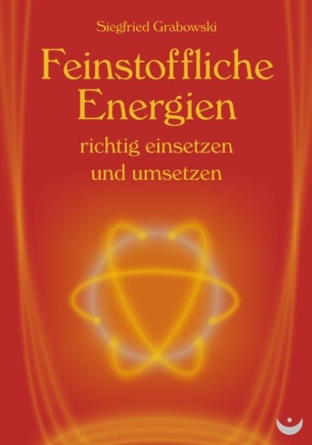 Feinstoffliche Energien richtig einsetzen und umsetzen - Siegfried Grabowski