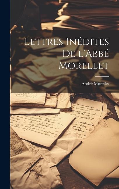 Lettres Inédites de l'Abbé Morellet - André Morellet