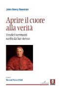Aprire il cuore alla verità. Tredici sermoni scelti da lui stesso - John Henry Newman