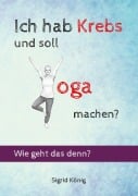 Cover-Bild zum Titel 'Ich hab Krebs und soll Yoga machen? Wie geht das denn?' von 'Sigrid König'