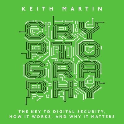 Cryptography Lib/E: The Key to Digital Security, How It Works, and Why It Matters - Keith Martin