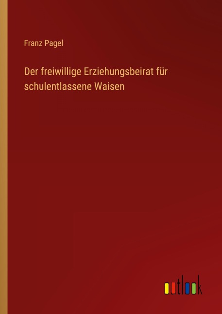Der freiwillige Erziehungsbeirat für schulentlassene Waisen - Franz Pagel