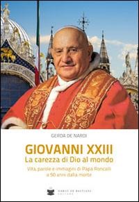 Giovanni XXIII la carezza di Dio al mondo. Vita, parole e immagini di papa Roncalli - Gerda De Nardi