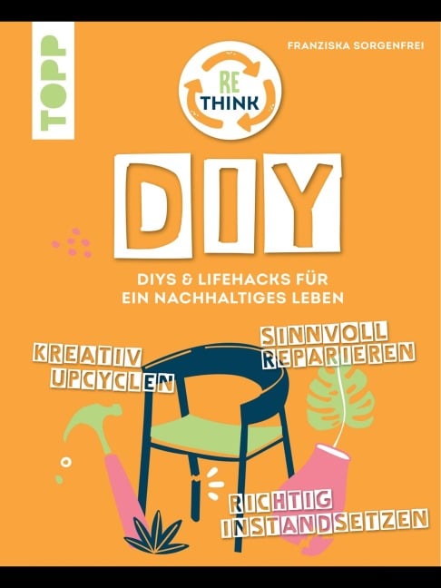 Rethink DIY. Sinnvoll reparieren, kreativ upcyclen, richtig instandsetzen. - Franziska Sorgenfrei