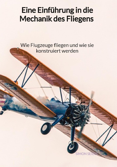 Eine Einführung in die Mechanik des Fliegens - Wie Flugzeuge fliegen und wie sie konstruiert werden - Simon Seidel