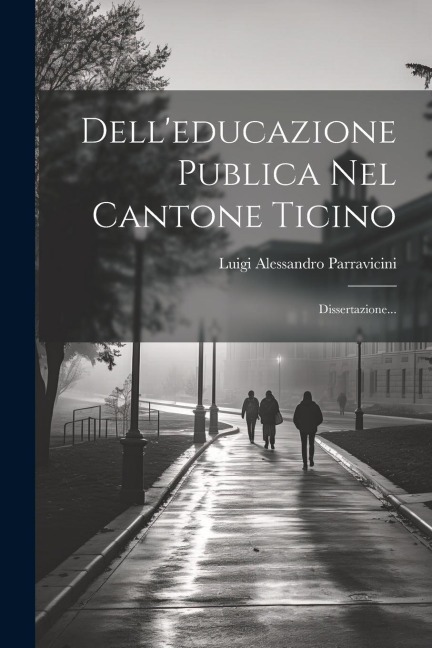 Dell'educazione Publica Nel Cantone Ticino: Dissertazione... - Luigi Alessandro Parravicini