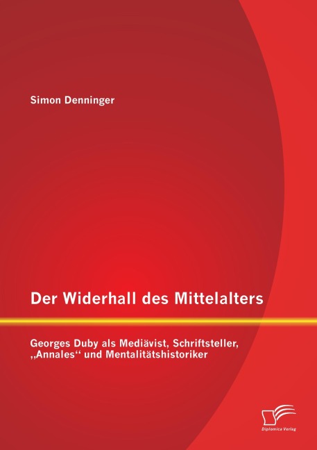 Der Widerhall des Mittelalters: Georges Duby als Mediävist, Schriftsteller, "Annales" und Mentalitätshistoriker - Simon Denninger