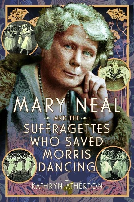Mary Neal and the Suffragettes Who Saved Morris Dancing - Kathryn Atherton