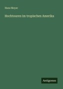 Cover-Bild zum Titel 'Hochtouren im tropischen Amerika' von 'Hans Meyer'