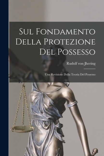 Sul Fondamento Della Protezione Del Possesso: Una Revisione Della Teoria Del Possesso - Rudolf Von Jhering