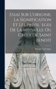 Cover-Bild zum Titel 'Essai sur l'origine, la signification et les privil`eges de la médaille ou croix de Saint Benoit' von 'Prosper Guéranger'