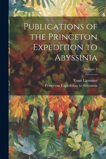 Publications of the Princeton Expedition to Abyssinia; Volume 4 - Enno Littmann, Princeton Expedition to Abyssinia