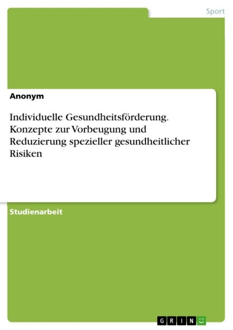 Individuelle Gesundheitsförderung. Konzepte zur Vorbeugung und Reduzierung spezieller gesundheitlicher Risiken - Anonymous