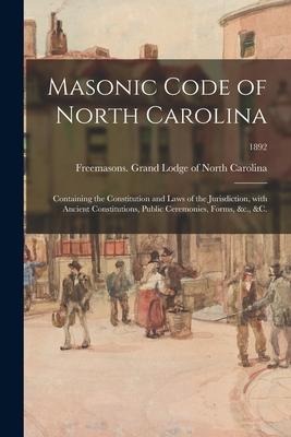 Masonic Code of North Carolina: Containing the Constitution and Laws of the Jurisdiction, With Ancient Constitutions, Public Ceremonies, Forms, &c., & - 