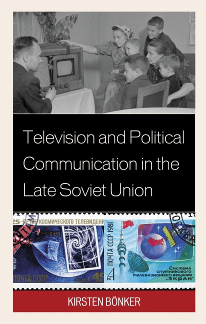 Television and Political Communication in the Late Soviet Union - Kirsten Bönker
