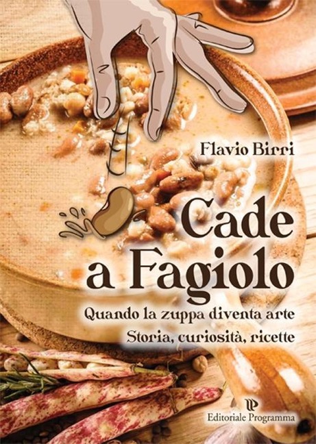 Cade a fagiolo. Quando la zuppa diventa arte. Storia, curiosità, ricette - Flavio Birri