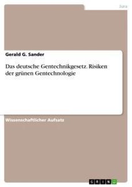 Das deutsche Gentechnikgesetz. Risiken der grünen Gentechnologie - Gerald G. Sander