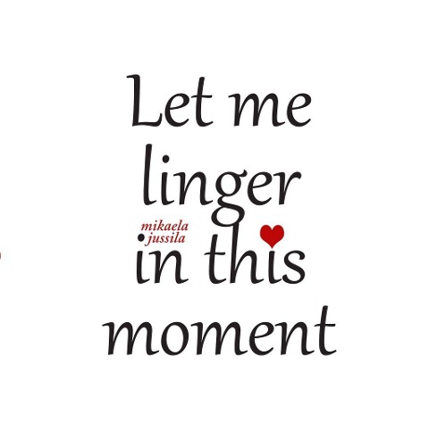 Let me linger in this moment - Mikaela Jussila